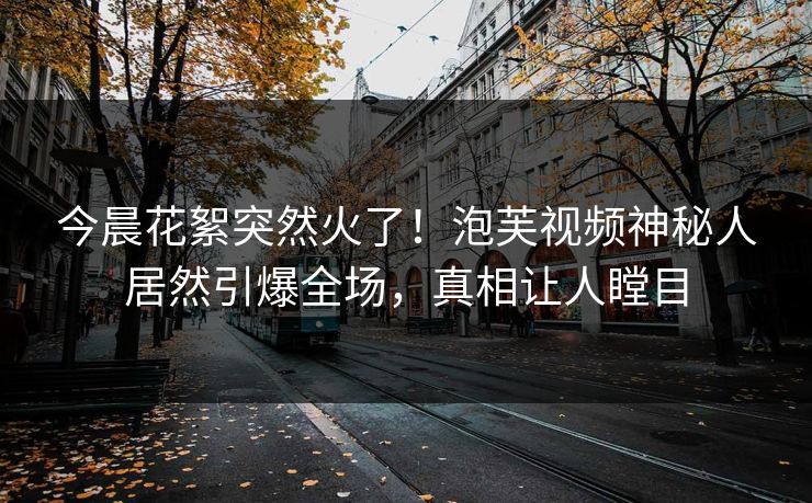 今晨花絮突然火了！泡芙视频神秘人居然引爆全场，真相让人瞠目