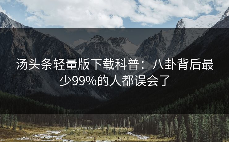 汤头条轻量版下载科普：八卦背后最少99%的人都误会了