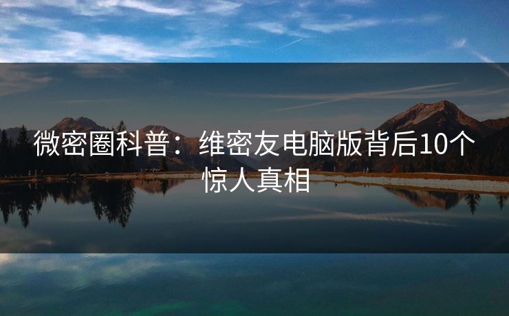 微密圈科普：维密友电脑版背后10个惊人真相